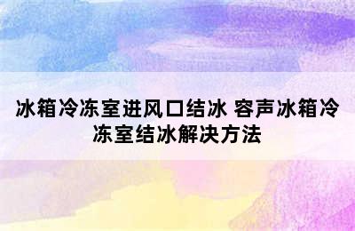 冰箱冷冻室进风口结冰 容声冰箱冷冻室结冰解决方法